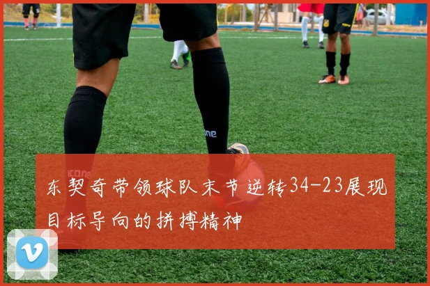 东契奇带领球队末节逆转34-23展现目标导向的拼搏精神