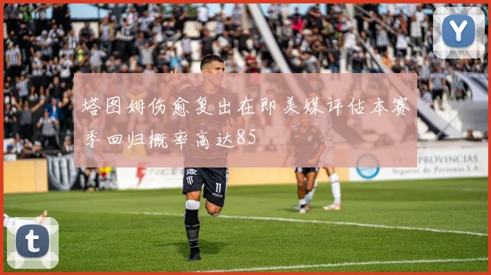 塔图姆伤愈复出在即美媒评估本赛季回归概率高达85