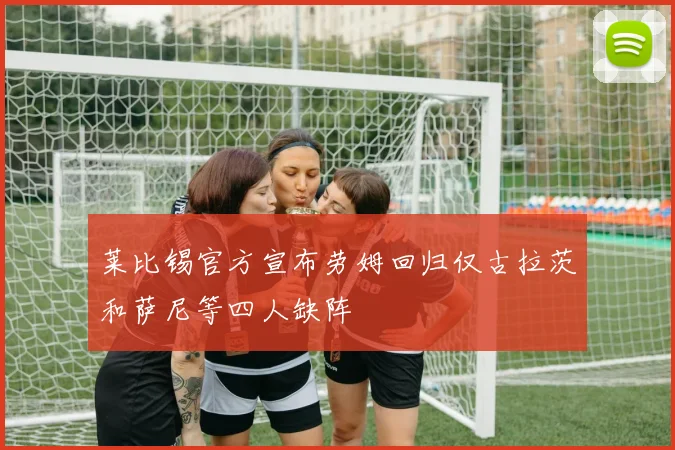 莱比锡官方宣布劳姆回归仅古拉茨和萨尼等四人缺阵