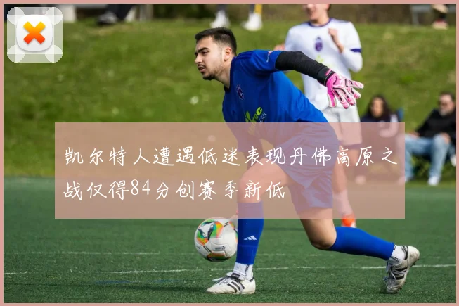 凯尔特人遭遇低迷表现丹佛高原之战仅得84分创赛季新低