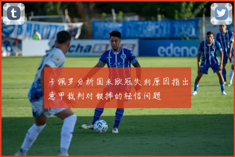 卡佩罗分析国米欧冠失利原因指出意甲裁判对假摔的轻信问题