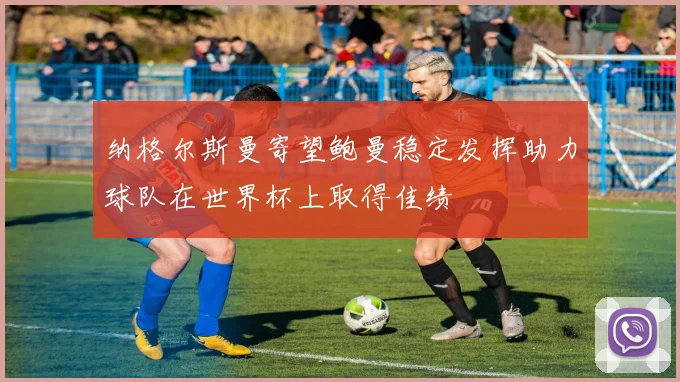 纳格尔斯曼寄望鲍曼稳定发挥助力球队在世界杯上取得佳绩