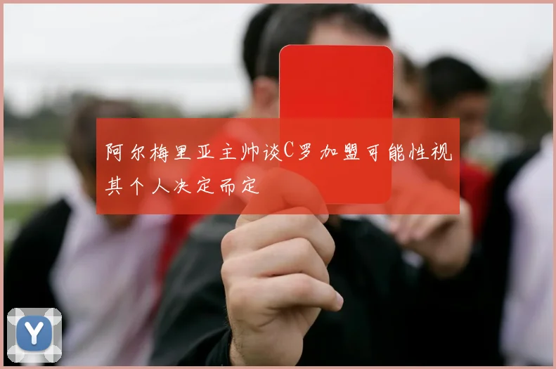 阿尔梅里亚主帅谈C罗加盟可能性视其个人决定而定