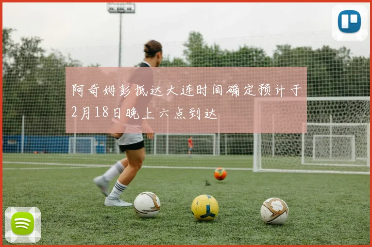 阿奇姆彭抵达大连时间确定预计于2月18日晚上六点到达