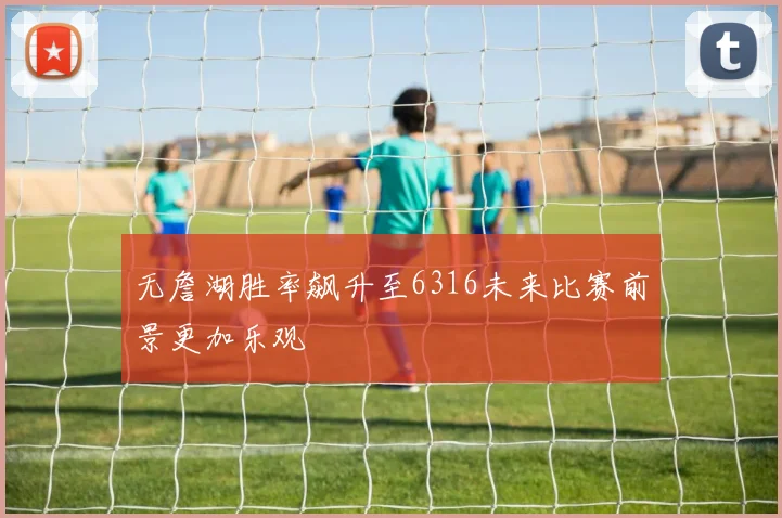 无詹湖胜率飙升至6316未来比赛前景更加乐观