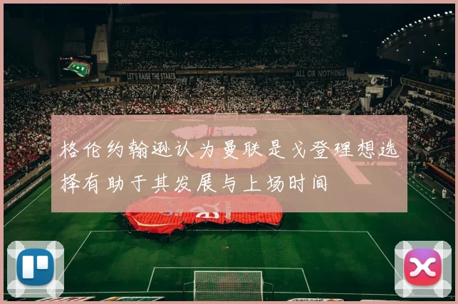格伦约翰逊认为曼联是戈登理想选择有助于其发展与上场时间