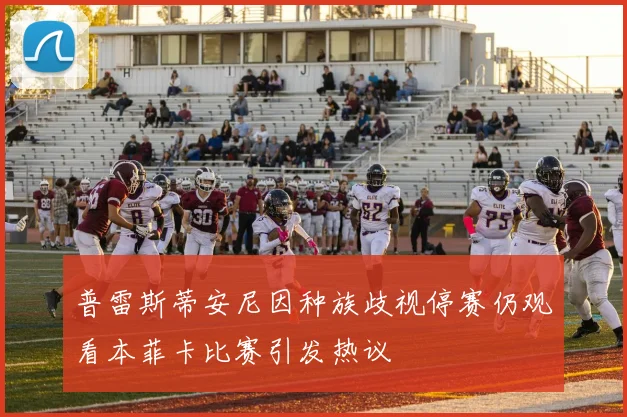 普雷斯蒂安尼因种族歧视停赛仍观看本菲卡比赛引发热议
