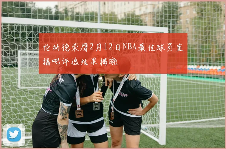 伦纳德荣膺2月12日NBA最佳球员直播吧评选结果揭晓